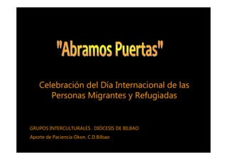 Celebración del Día Internacional de las
       Personas Migrantes y Refugiadas


GRUPOS INTERCULTURALES . DIÓCESIS DE BILBAO
Aporte de Paciencia Okon. C.D.Bilbao
 