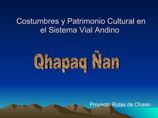 [object Object],[object Object],Costumbres y Patrimonio Cultural en el Sistema Vial Andino  Qhapaq Ñan 