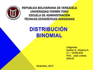 REPUBLICA BOLIVARIANA DE VENEZUELA
UNIVERSIDAD FERMÍN TORO
ESCUELA DE ADMINISTRACIÓN
TÉCNICAS ESTADÍSTICAS AVANZADAS

Integrante:
Suárez G. Jhoanny A.
C.I.: 18.683.635
Prof.: José Linárez
SAIA B
Diciembre, 2013

 