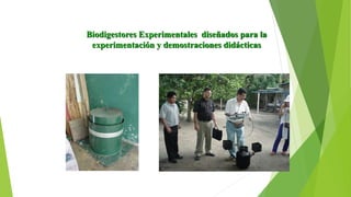 Biodigestores Experimentales diseñados para la
experimentación y demostraciones didácticas
 