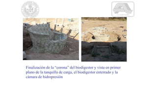Finalización de la “corona” del biodigestor y vista en primer
plano de la tanquilla de carga, el biodigestor enterrado y la
cámara de hidropresión
 