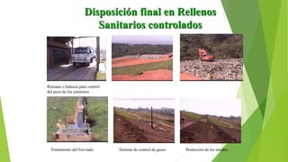 Sistema de control de gases
Tratamiento del lixiviado
Disposición final en Rellenos
Sanitarios controlados
Romana o balanza para control
del peso de los camiones
Protección de los taludes
 