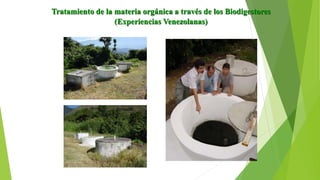 Tratamiento de la materia orgánica a través de los Biodigestores
(Experiencias Venezolanas)
 