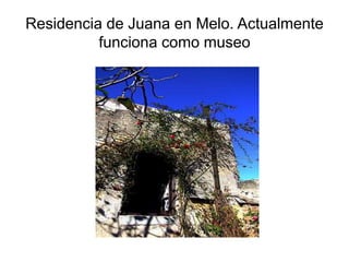 Residencia de Juana en Melo. Actualmente 
funciona como museo 
 