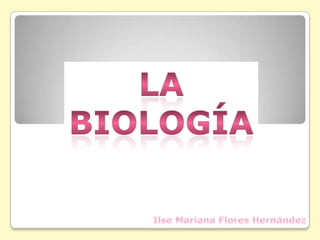 La Biología Ilse Mariana Flores Hernández 