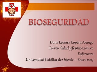 Doris Leonisa Lopera Arango
              Correo: Salud.jefe@uco.edu.co
                                  Enfermera
Universidad Católica de Oriente – Enero 2013
 