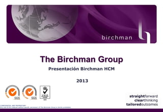 The Birchman Group
Presentación Birchman HCM
2013

CONFIDENTIAL AND PROPRIETARY
Any use of this material without specific permission of The Birchman Group is strictly prohibited.

 