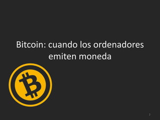 Bitcoin: cuando los ordenadores 
emiten moneda 
2 
 