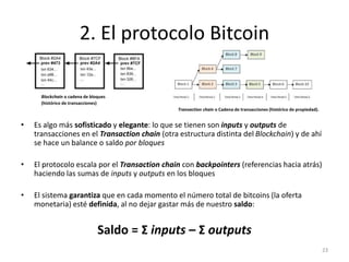 2. El protocolo Bitcoin 
Blockchain o cadena de bloques 
(histórico de transacciones) 
Transaction chain o Cadena de trans...