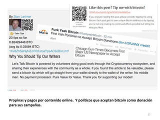 Propinas y pagos por contenido online. Y políticos que aceptan bitcoin como donación 
para sus campañas. 
27 
 