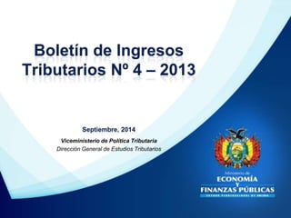 Boletín de Ingresos 
Tributarios Nº 4 – 2013 
Septiembre, 2014 
Viceministerio de Política Tributaria 
Dirección General de Estudios Tributarios 
 