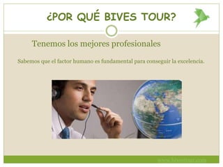 ¿POR QUÉ BIVES TOUR?
Tenemos los mejores profesionales
Sabemos que el factor humano es fundamental para conseguir la excelencia.
www.bivestour.com
 