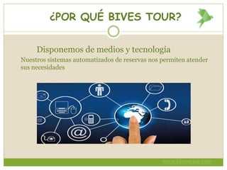 ¿POR QUÉ BIVES TOUR?
Disponemos de medios y tecnología
Nuestros sistemas automatizados de reservas nos permiten atender
sus necesidades
www.bivestour.com
 