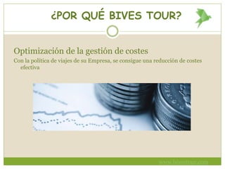 ¿POR QUÉ BIVES TOUR?
Optimización de la gestión de costes
Con la política de viajes de su Empresa, se consigue una reducción de costes
efectiva
www.bivestour.com
 