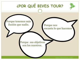 ¿POR QUÉ BIVES TOUR?
www.bivestour.com
Porque tenemos más
ilusión que nadie. Porque nos
encanta lo que hacemos
Porque sus objetivos
son los nuestros.
 