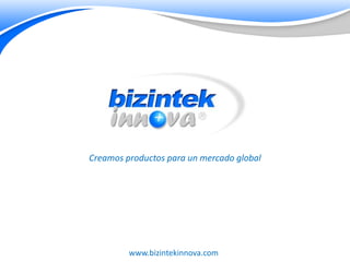 Creamos productos para un mercado global




         www.bizintekinnova.com
 