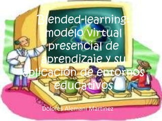 Blended-learning:
     modelo virtual
     presencial de
    aprendizaje y su
aplicación de entornos
      educativos
   Dolores Alemani Martínez
 