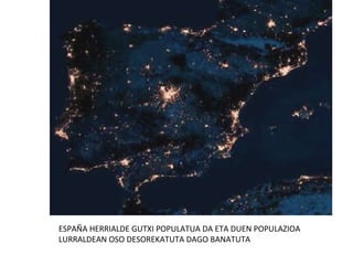 ESPAÑA HERRIALDE GUTXI POPULATUA DA ETA DUEN POPULAZIOA LURRALDEAN OSO DESOREKATUTA DAGO BANATUTA 