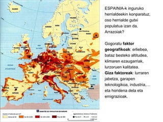 ESPAINIA-k inguruko herrialdeekin konparatuz, oso herrialde gutxi populatua izan da. Arrazoiak? Gogoratu  faktor geografik...