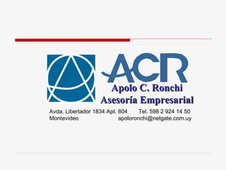 Apolo C. Ronchi
                   Asesoría Empresarial
Avda. Libertador 1834 Apt. 804     Tel. 598 2 924 14 50
Montevideo                 apoloronchi@netgate.com.uy
 