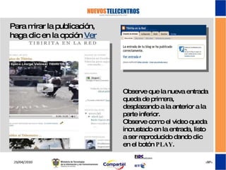 Para mirar la publicación, haga clic en la opción  Ver blog Observe que la nueva entrada queda de primera, desplazando a la anterior a la parte inferior. Observe como el video queda incrustado en la entrada, listo a ser reproducido dando clic en el botón  PLAY . 