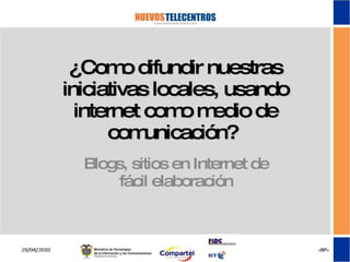 ¿Como difundir nuestras iniciativas locales, usando internet como medio de comunicación?  Blogs, sitios en Internet de fácil elaboración 