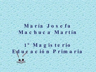 María Josefa Machuca Martín 1º Magisterio Educación Primaria 
