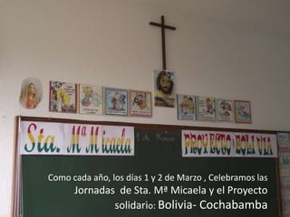 Como cada año, los días 1 y 2 de Marzo , Celebramos las
      Jornadas de Sta. Mª Micaela y el Proyecto
              solidario: Bolivia- Cochabamba
 