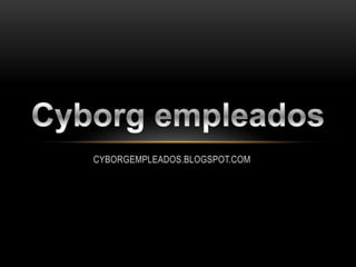 CYBORGEMPLEADOS.BLOGSPOT.COM
 
