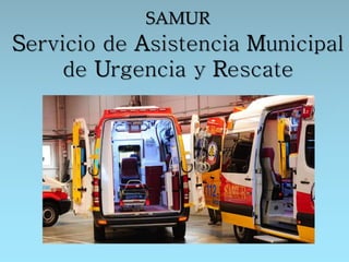 {
SAMUR
Servicio de Asistencia Municipal
de Urgencia y Rescate
 