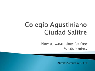 How to waste time for free 
For dummies. 
Nicolás Sarmiento G. 11°C 
 