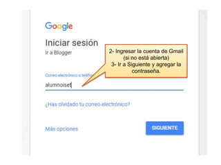 2- Ingresar la cuenta de Gmail
(si no está abierta)
3- Ir a Siguiente y agregar la
contraseña.
 