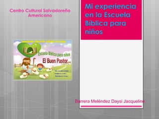 Mi experiencia
    en la Escuela
    Bíblica para
    niños




Barrera Meléndez Daysi Jacqueline
 