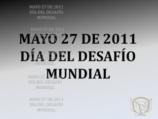 MAYO 27 DE 2011DÍA DEL DESAFÍOMUNDIAL MAYO 27 DE 2011DÍA DEL DESAFÍOMUNDIAL MAYO 27 DE 2011 DÍA DEL DESAFÍOMUNDIAL MAYO 27 DE 2011DÍA DEL DESAFÍOMUNDIAL MAYO 27 DE 2011DÍA DEL DESAFÍOMUNDIAL MAYO 27 DE 2011DÍA DEL DESAFÍOMUNDIAL 