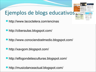 Ejemplos de blogs educativos
http://www.lacoctelera.com/encinas
http://ciberaulas.blogspot.com/
 
http://www.conociendo...