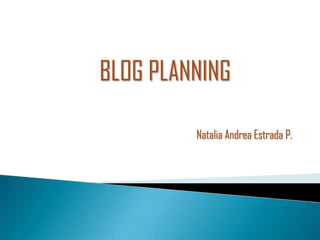 Natalia Andrea Estrada P.
BLOG PLANNING
 