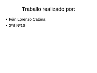Traballo realizado por:
● Iván Lorenzo Catoira
● 2ºB Nº16
 
