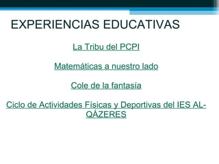 EXPERIENCIAS EDUCATIVAS
La Tribu del PCPI
Matemáticas a nuestro lado
Cole de la fantasía
Ciclo de Actividades Físicas y Deportivas del IES AL-
QÁZERES
 