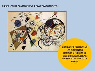 3. ESTRUCTURA COMPOSITIVAS. RITMO Y MOVIMIENTO.
COMPONER ES ORDENAR
LOS ELEMENTOS
VISUALES Y FORMAS DE
UNA OBRA PARA CREAR
UN EFECTO DE UNIDAD Y
ORDEN
 