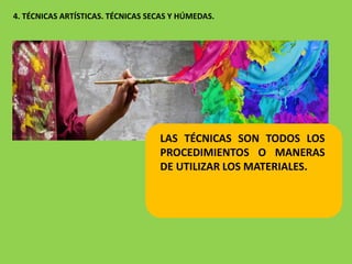 4. TÉCNICAS ARTÍSTICAS. TÉCNICAS SECAS Y HÚMEDAS.
LAS TÉCNICAS SON TODOS LOS
PROCEDIMIENTOS O MANERAS
DE UTILIZAR LOS MATERIALES.
 