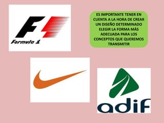 ES IMPORTANTE TENER EN
CUENTA A LA HORA DE CREAR
UN DISEÑO DETERMINADO
ELEGIR LA FORMA MÁS
ADECUADA PARA LOS
CONCEPTOS QUE QUEREMOS
TRANSMITIR
 