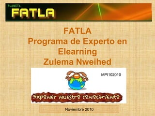 FATLA
Programa de Experto en
Elearning
Zulema Nweihed
Noviembre 2010
MPI102010
 
