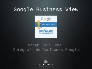 Google Business View
Oscar Ruiz Tome:
Fotógrafo de Confianza Google
1
 