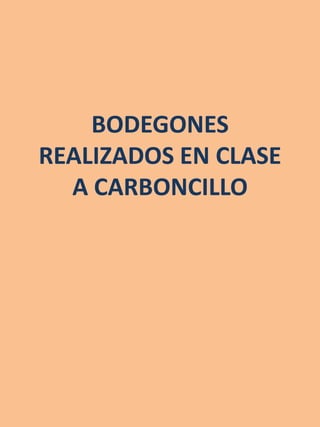 BODEGONES
REALIZADOS EN CLASE
  A CARBONCILLO
 