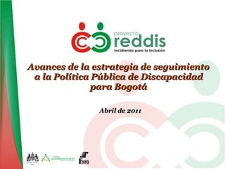 Avances de la estrategia de seguimiento a la Política Pública de Discapacidad para Bogotá Abril de 2011 