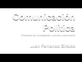 Comunicación
     Política
 Proyectos de investigación, análisis y consultoría



         Juan Fernando Giraldo
 