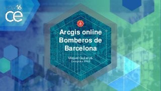 Arcgis online
Bomberos de
Barcelona
Miquel Guilanyà
Cartografía SPEIS
 
