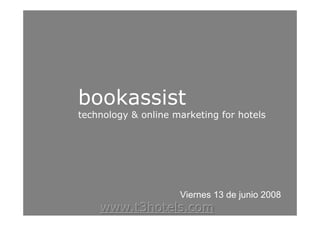 bookassist
technology  online marketing for hotels




                     Viernes 13 de junio 2008
    www.t3hotels.com
 