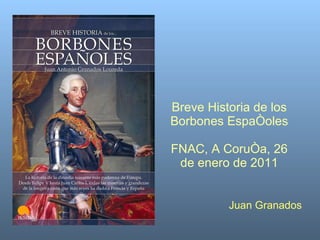 Juan Granados Breve Historia de los Borbones Españoles FNAC, A Coruña, 26 de enero de 2011 