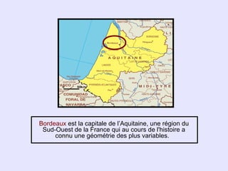 Bordeaux est la capitale de l’Aquitaine, une région du
 Sud-Ouest de la France qui au cours de l'histoire a
     connu une géométrie des plus variables.
 
